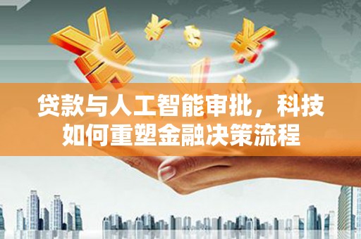 古镇贷款与人工智能审批，科技如何重塑金融决策流程