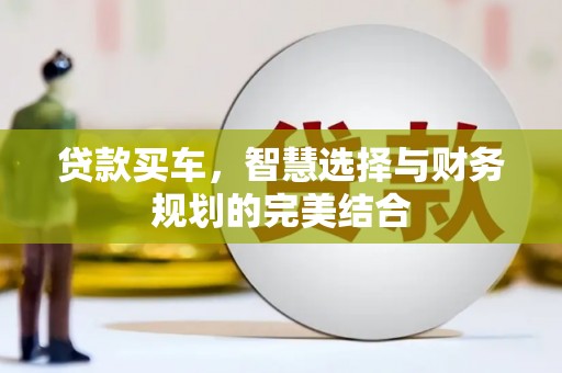 古镇贷款买车，智慧选择与财务规划的完美结合