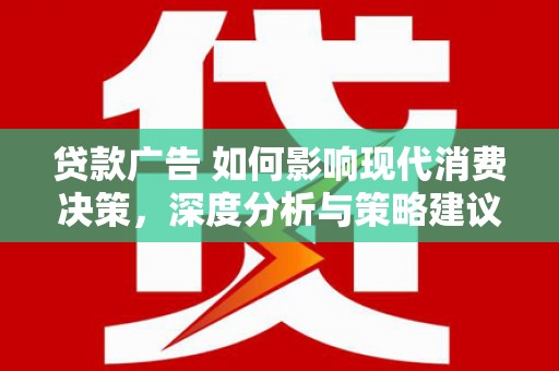 古镇贷款广告 如何影响现代消费决策，深度分析与策略建议