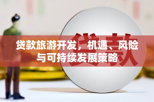 古镇贷款旅游开发，机遇、风险与可持续发展策略