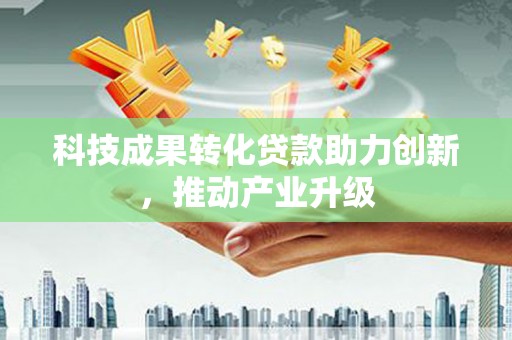 古镇科技成果转化贷款助力创新，推动产业升级