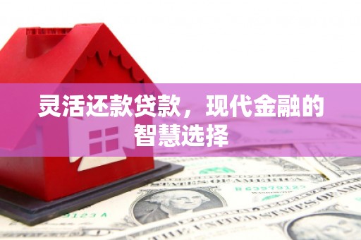 古镇灵活还款贷款，现代金融的智慧选择