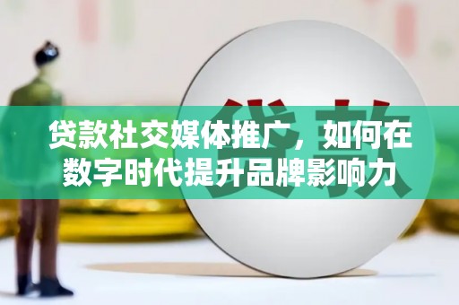 古镇贷款社交媒体推广，如何在数字时代提升品牌影响力