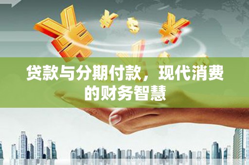 古镇贷款与分期付款，现代消费的财务智慧