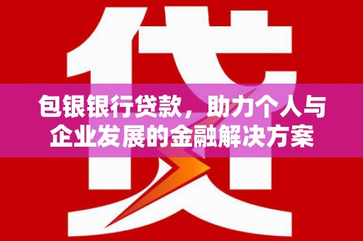 古镇包银银行贷款，助力个人与企业发展的金融解决方案