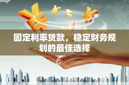 古镇固定利率贷款，稳定财务规划的最佳选择