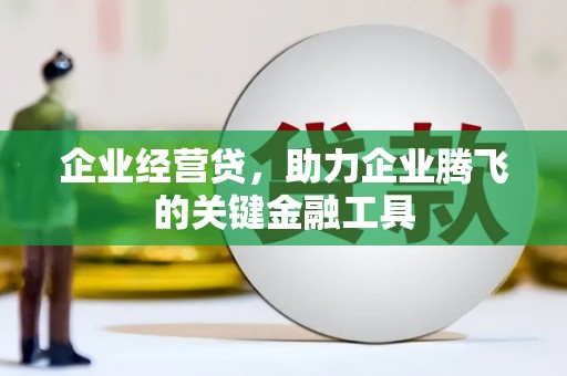 古镇企业经营贷，助力企业腾飞的关键金融工具