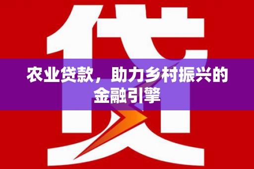 古镇农业贷款，助力乡村振兴的金融引擎