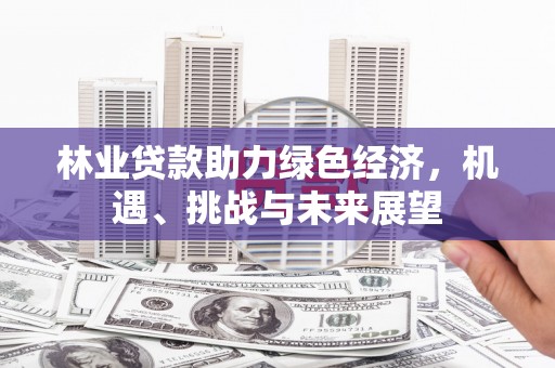 古镇林业贷款助力绿色经济，机遇、挑战与未来展望