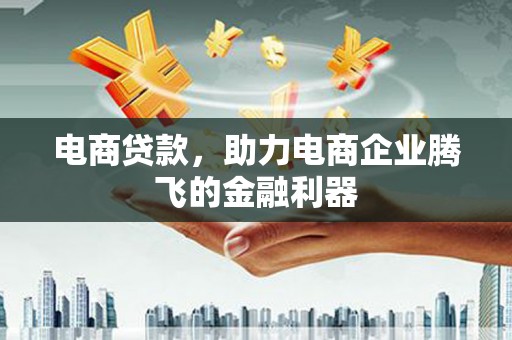 古镇电商贷款，助力电商企业腾飞的金融利器