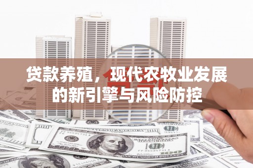 古镇贷款养殖，现代农牧业发展的新引擎与风险防控