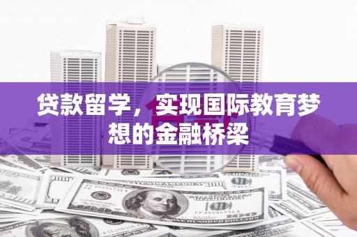 古镇贷款留学，实现国际教育梦想的金融桥梁