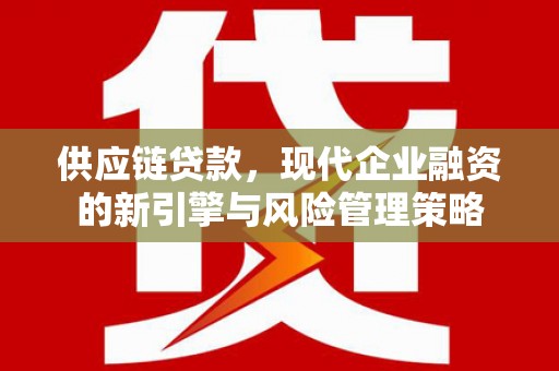 古镇供应链贷款，现代企业融资的新引擎与风险管理策略