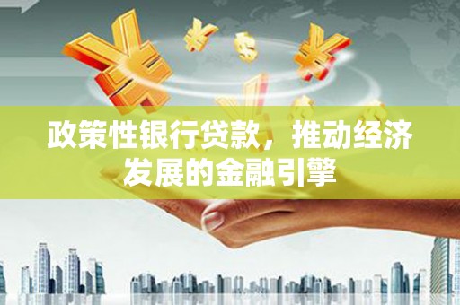 古镇政策性银行贷款，推动经济发展的金融引擎
