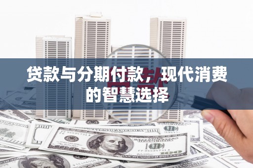 古镇贷款与分期付款，现代消费的智慧选择