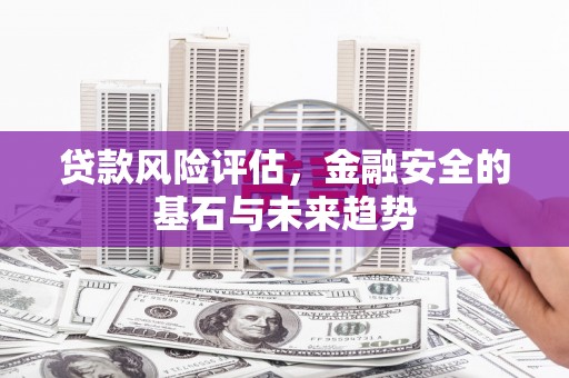 古镇贷款风险评估，金融安全的基石与未来趋势