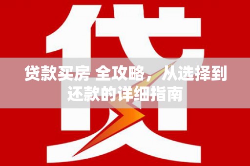 古镇贷款买房 全攻略，从选择到还款的详细指南