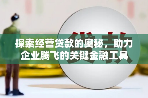 古镇探索经营贷款的奥秘，助力企业腾飞的关键金融工具