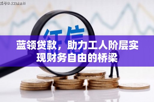 古镇蓝领贷款，助力工人阶层实现财务自由的桥梁