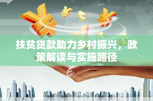 古镇扶贫贷款助力乡村振兴，政策解读与实施路径