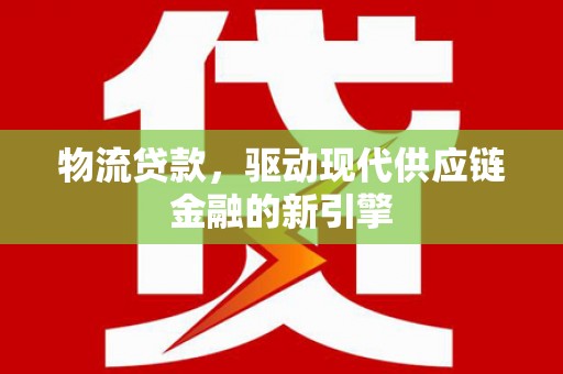 古镇物流贷款，驱动现代供应链金融的新引擎
