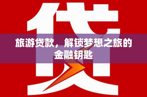 古镇旅游贷款，解锁梦想之旅的金融钥匙