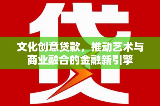 古镇文化创意贷款，推动艺术与商业融合的金融新引擎
