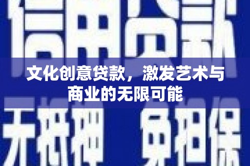 古镇文化创意贷款，激发艺术与商业的无限可能