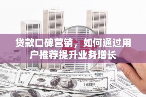 古镇贷款口碑营销，如何通过用户推荐提升业务增长