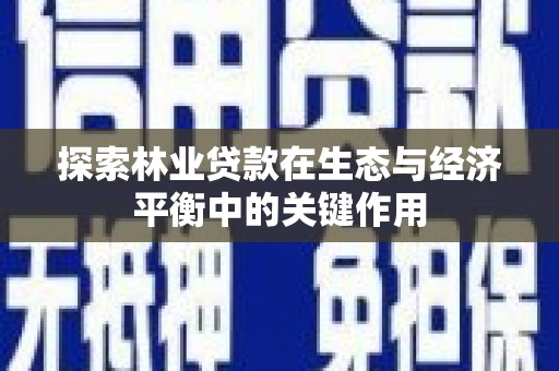古镇探索林业贷款在生态与经济平衡中的关键作用