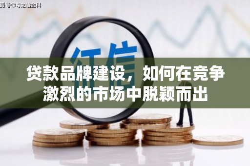 古镇贷款品牌建设，如何在竞争激烈的市场中脱颖而出