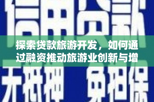 古镇探索贷款旅游开发，如何通过融资推动旅游业创新与增长