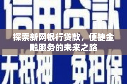 古镇探索新网银行贷款，便捷金融服务的未来之路