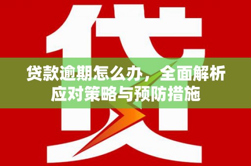 古镇贷款逾期怎么办，全面解析应对策略与预防措施
