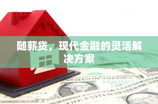 古镇随薪贷，现代金融的灵活解决方案