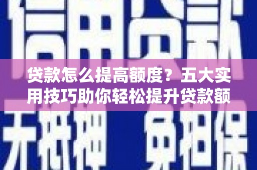古镇贷款怎么提高额度？五大实用技巧助你轻松提升贷款额度