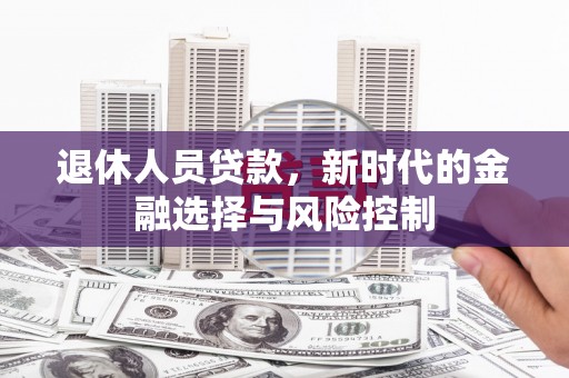 古镇退休人员贷款，新时代的金融选择与风险控制