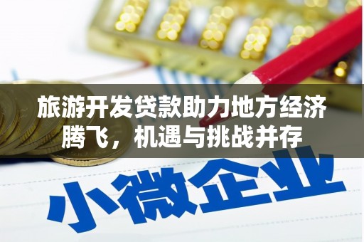 古镇旅游开发贷款助力地方经济腾飞，机遇与挑战并存