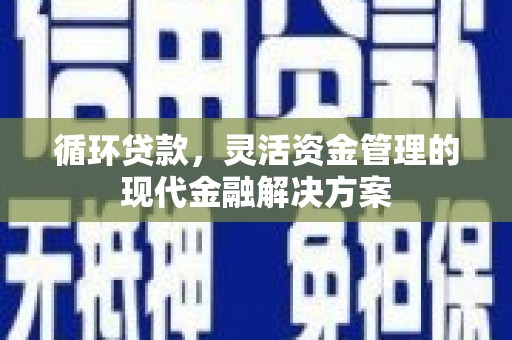 古镇循环贷款，灵活资金管理的现代金融解决方案