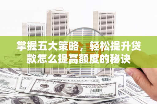 古镇掌握五大策略，轻松提升贷款怎么提高额度的秘诀