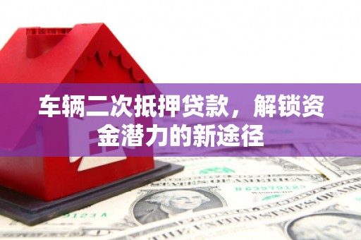 古镇车辆二次抵押贷款，解锁资金潜力的新途径