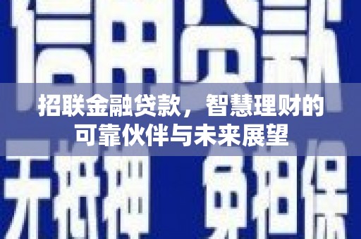 古镇招联金融贷款，智慧理财的可靠伙伴与未来展望