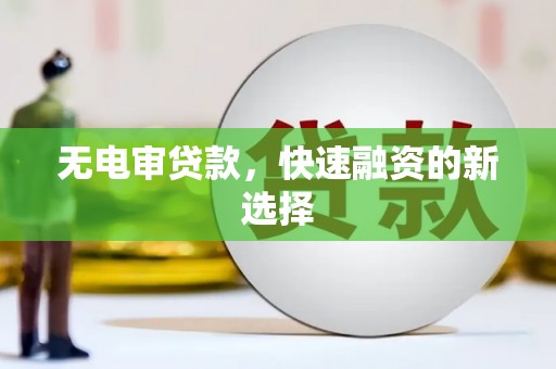 古镇无电审贷款，快速融资的新选择