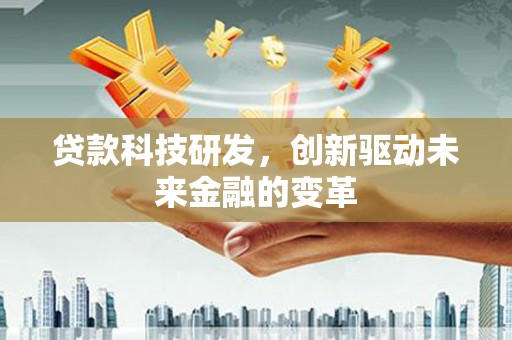 古镇贷款科技研发，创新驱动未来金融的变革