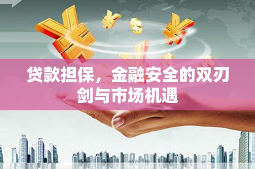 古镇贷款担保，金融安全的双刃剑与市场机遇