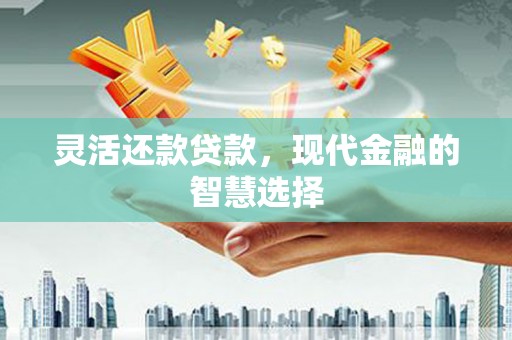 古镇灵活还款贷款，现代金融的智慧选择