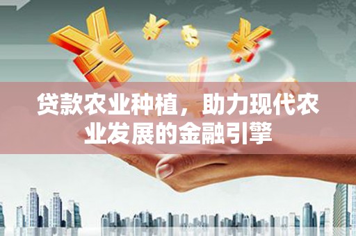 古镇贷款农业种植，助力现代农业发展的金融引擎