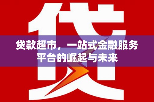 古镇贷款超市，一站式金融服务平台的崛起与未来