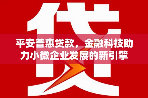 古镇平安普惠贷款，金融科技助力小微企业发展的新引擎