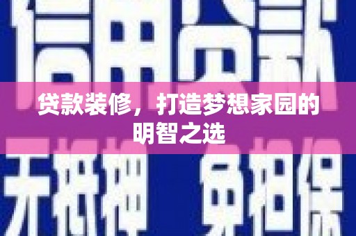 古镇贷款装修，打造梦想家园的明智之选